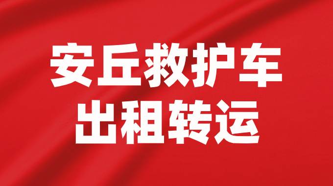 安丘市救护车出租长途转运护送转院